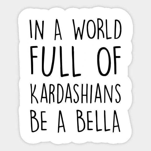 In A World Full Of Kardashians Be A Bella Daughter Son T Shirts Sticker by erbedingsanchez